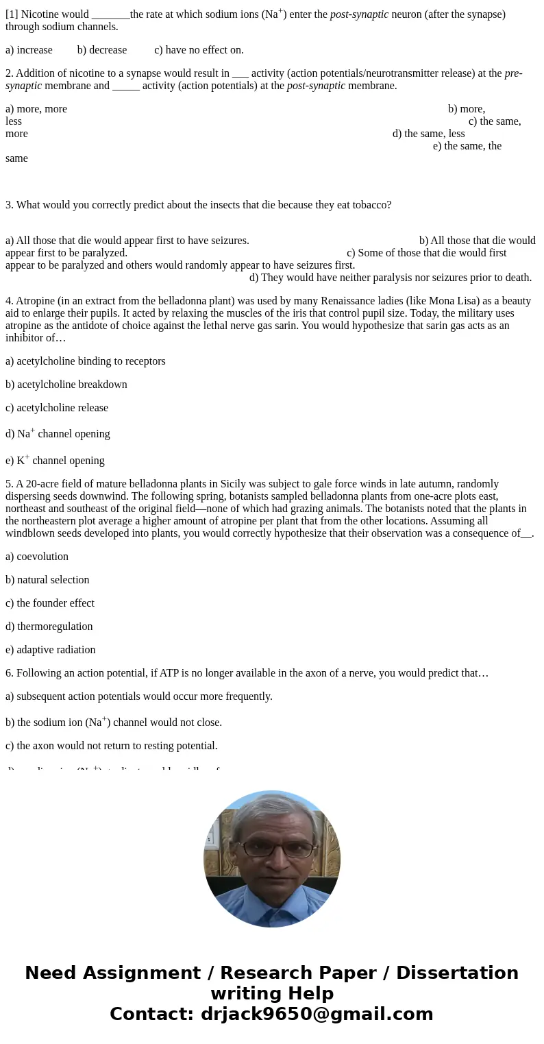 [1] Nicotine would _______the rate at which sodium ions (Na+) enter the post-synaptic neuron (after the synapse) through sodium channels. a) increase b) decreas