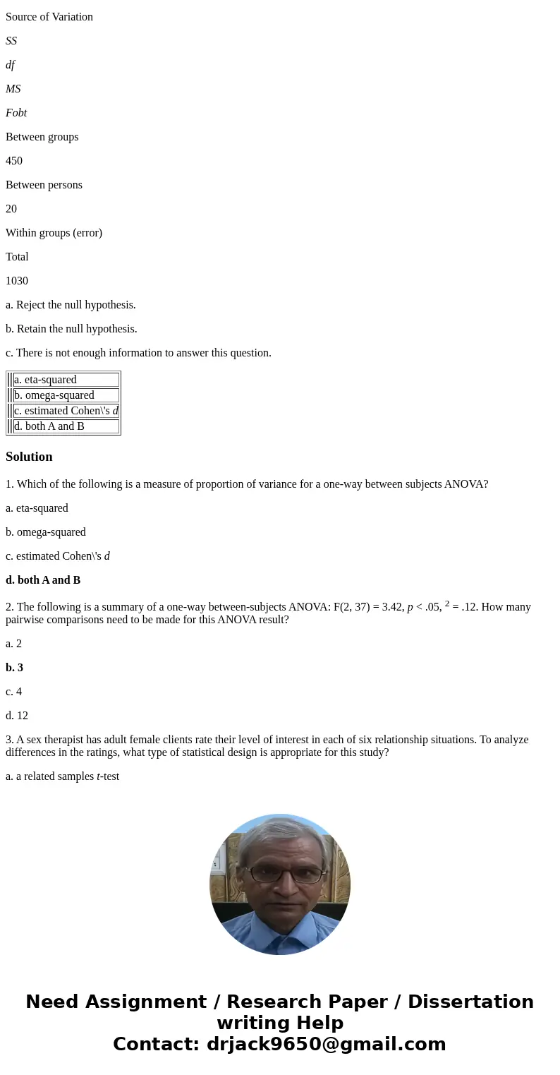 1. Which of the following is a measure of proportion of variance for a one-way between subjects ANOVA? a. eta-squared b. omega-squared c. estimated Cohen\'s d d