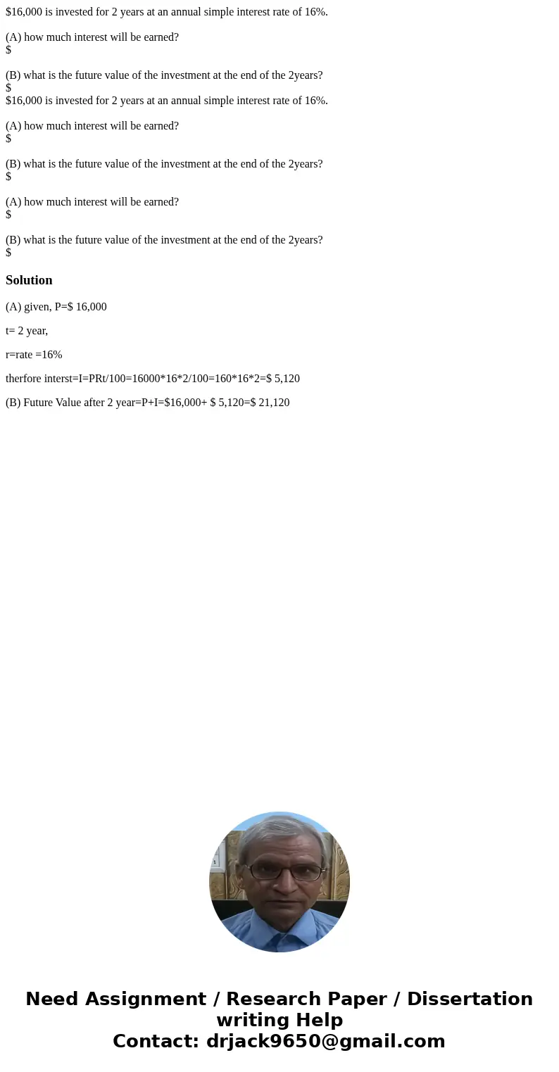  $16,000 is invested for 2 years at an annual simple interest rate of 16%. (A) how much interest will be earned? $ (B) what is the future value of the investmen
