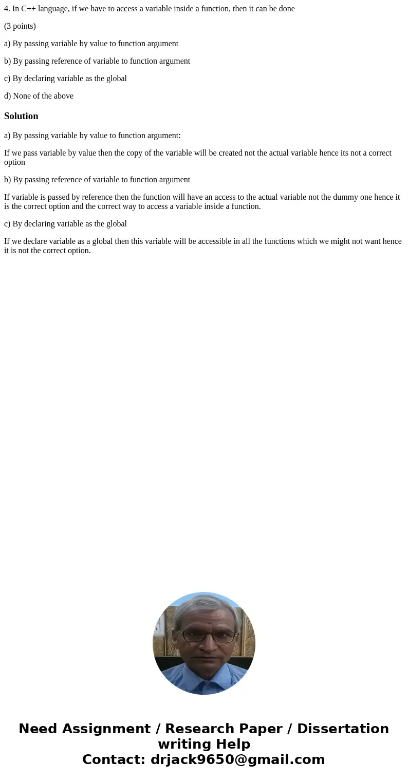 4. In C++ language, if we have to access a variable inside a function, then it can be done (3 points) a) By passing variable by value to function argument b) By 4. In C++ language, if we have to access a variable inside a function, then it can be done (3 points) a) By passing variable by value to function argument b) By