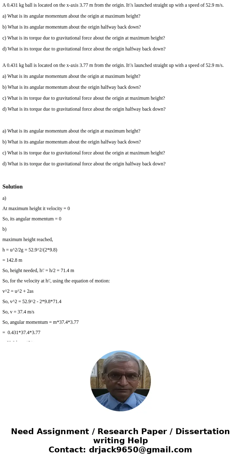 A 0.431 kg ball is located on the x-axis 3.77 m from the origin. It\'s launched straight up with a speed of 52.9 m/s. a) What is its angular momentum about the 