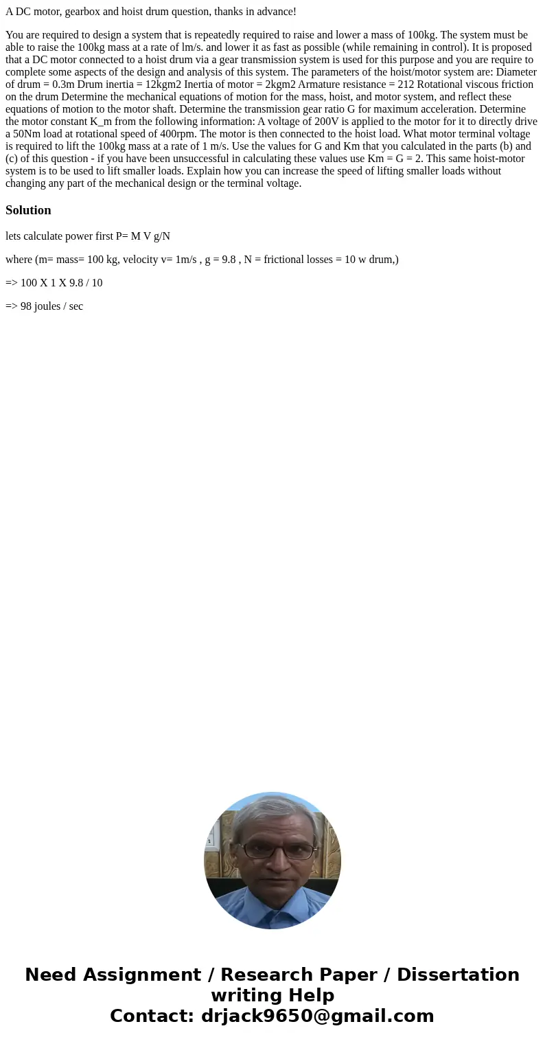 A DC motor, gearbox and hoist drum question, thanks in advance! You are required to design a system that is repeatedly required to raise and lower a mass of 100 A DC motor, gearbox and hoist drum question, thanks in advance! You are required to design a system that is repeatedly required to raise and lower a mass of 100