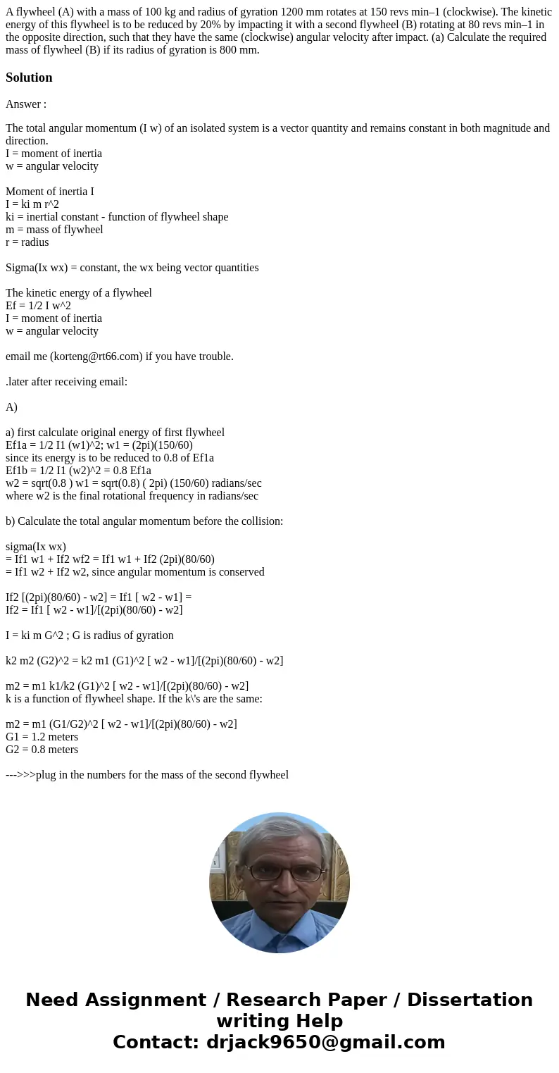 A flywheel (A) with a mass of 100 kg and radius of gyration 1200 mm rotates at 150 revs min–1 (clockwise). The kinetic energy of this flywheel is to be reduced  A flywheel (A) with a mass of 100 kg and radius of gyration 1200 mm rotates at 150 revs min–1 (clockwise). The kinetic energy of this flywheel is to be reduced