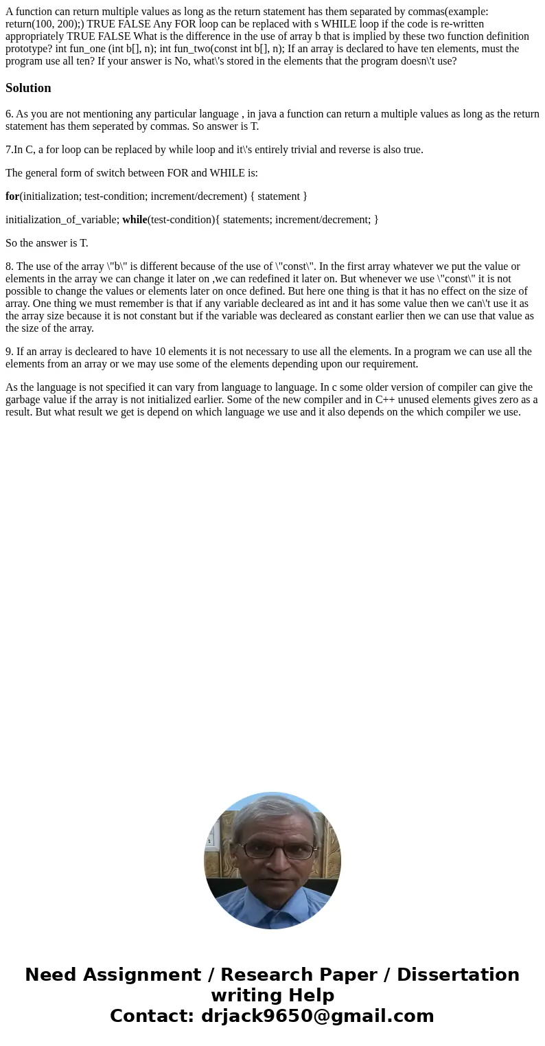 A function can return multiple values as long as the return statement has them separated by commas(example: return(100, 200);) TRUE FALSE Any FOR loop can be r  A function can return multiple values as long as the return statement has them separated by commas(example: return(100, 200);) TRUE FALSE Any FOR loop can be r