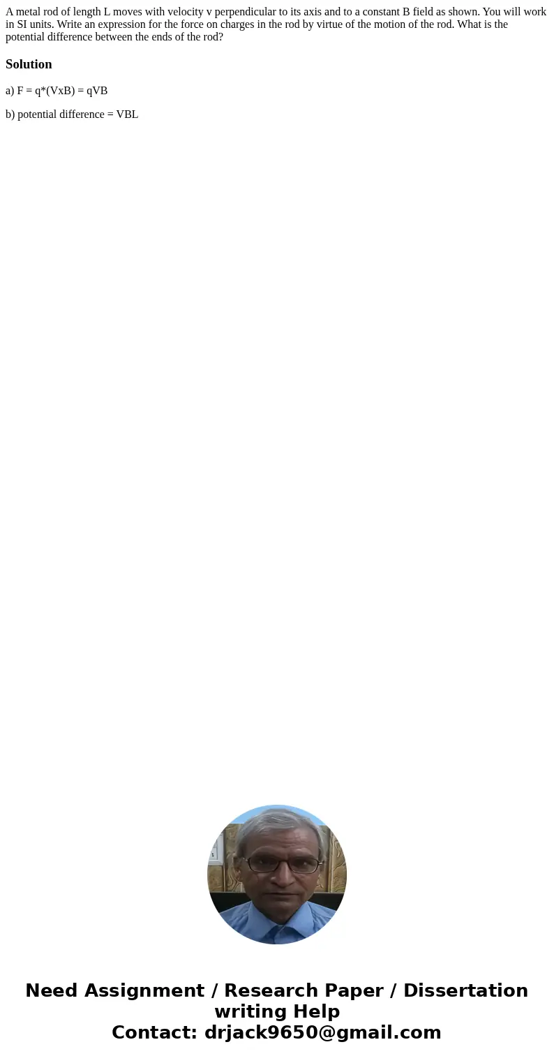  A metal rod of length L moves with velocity v perpendicular to its axis and to a constant B field as shown. You will work in SI units. Write an expression for 