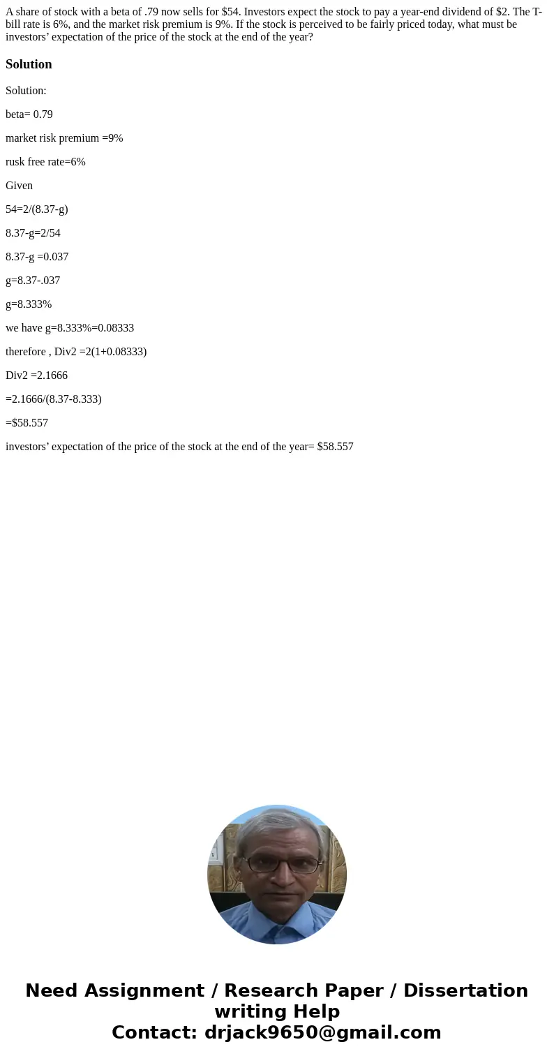 A share of stock with a beta of .79 now sells for $54. Investors expect the stock to pay a year-end dividend of $2. The T-bill rate is 6%, and the market risk p A share of stock with a beta of .79 now sells for $54. Investors expect the stock to pay a year-end dividend of $2. The T-bill rate is 6%, and the market risk p