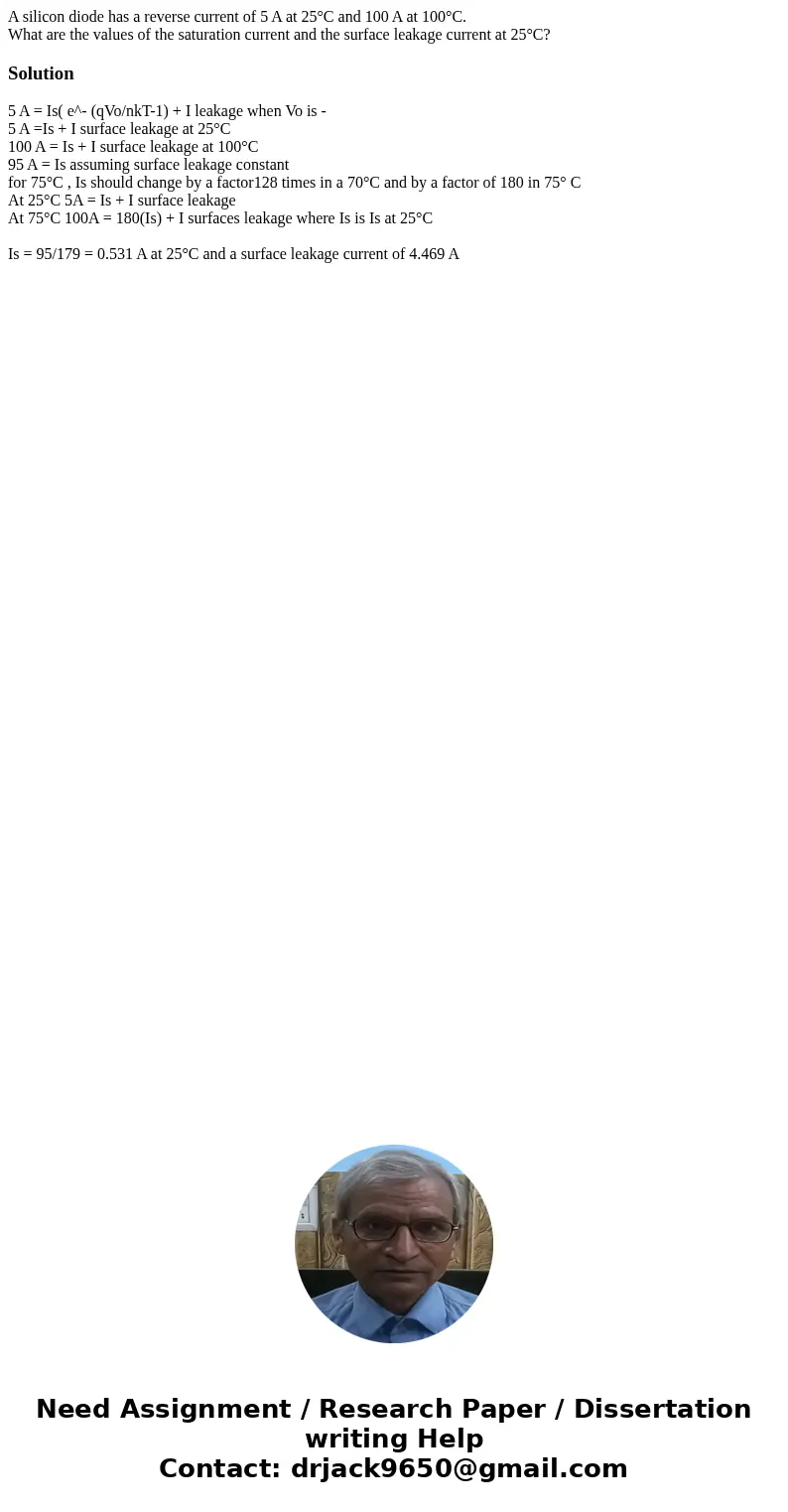 A silicon diode has a reverse current of 5 A at 25°C and 100 A at 100°C. What are the values of the saturation current and the surface leakage current at 25°C?S A silicon diode has a reverse current of 5 A at 25°C and 100 A at 100°C. What are the values of the saturation current and the surface leakage current at 25°C?S