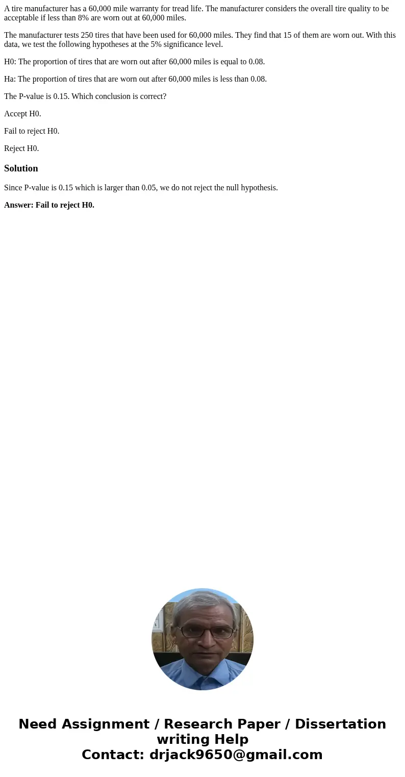 A tire manufacturer has a 60,000 mile warranty for tread life. The manufacturer considers the overall tire quality to be acceptable if less than 8% are worn out A tire manufacturer has a 60,000 mile warranty for tread life. The manufacturer considers the overall tire quality to be acceptable if less than 8% are worn out