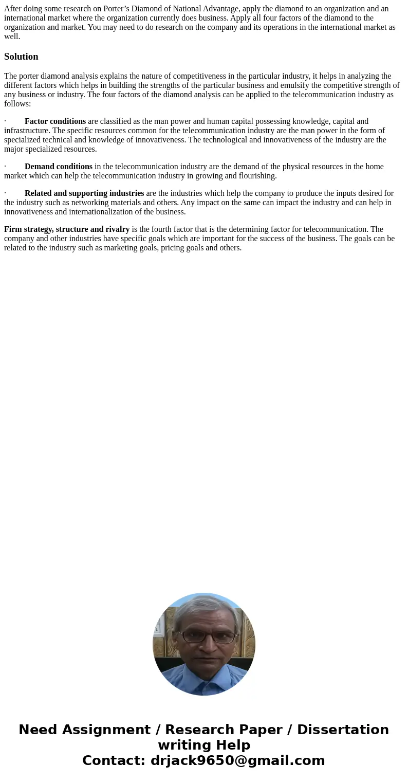 After doing some research on Porter’s Diamond of National Advantage, apply the diamond to an organization and an international market where the organization cur After doing some research on Porter’s Diamond of National Advantage, apply the diamond to an organization and an international market where the organization cur