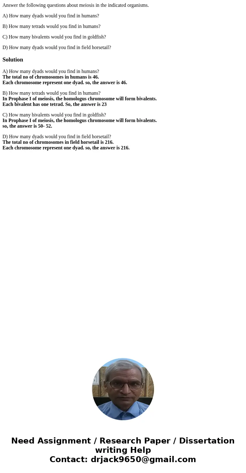 Answer the following questions about meiosis in the indicated organisms. A) How many dyads would you find in humans? B) How many tetrads would you find in human Answer the following questions about meiosis in the indicated organisms. A) How many dyads would you find in humans? B) How many tetrads would you find in human