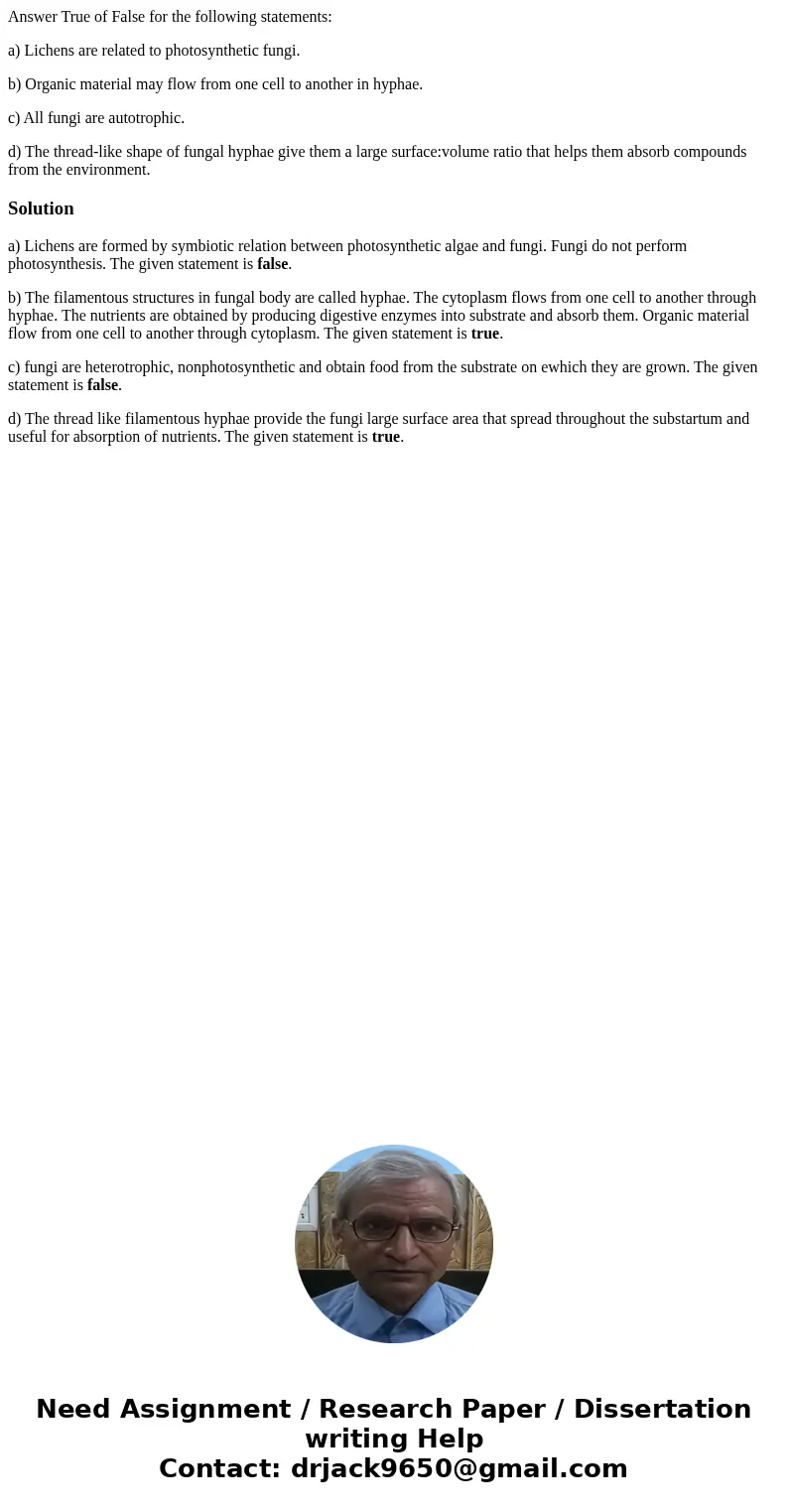 Answer True of False for the following statements: a) Lichens are related to photosynthetic fungi. b) Organic material may flow from one cell to another in hyph Answer True of False for the following statements: a) Lichens are related to photosynthetic fungi. b) Organic material may flow from one cell to another in hyph