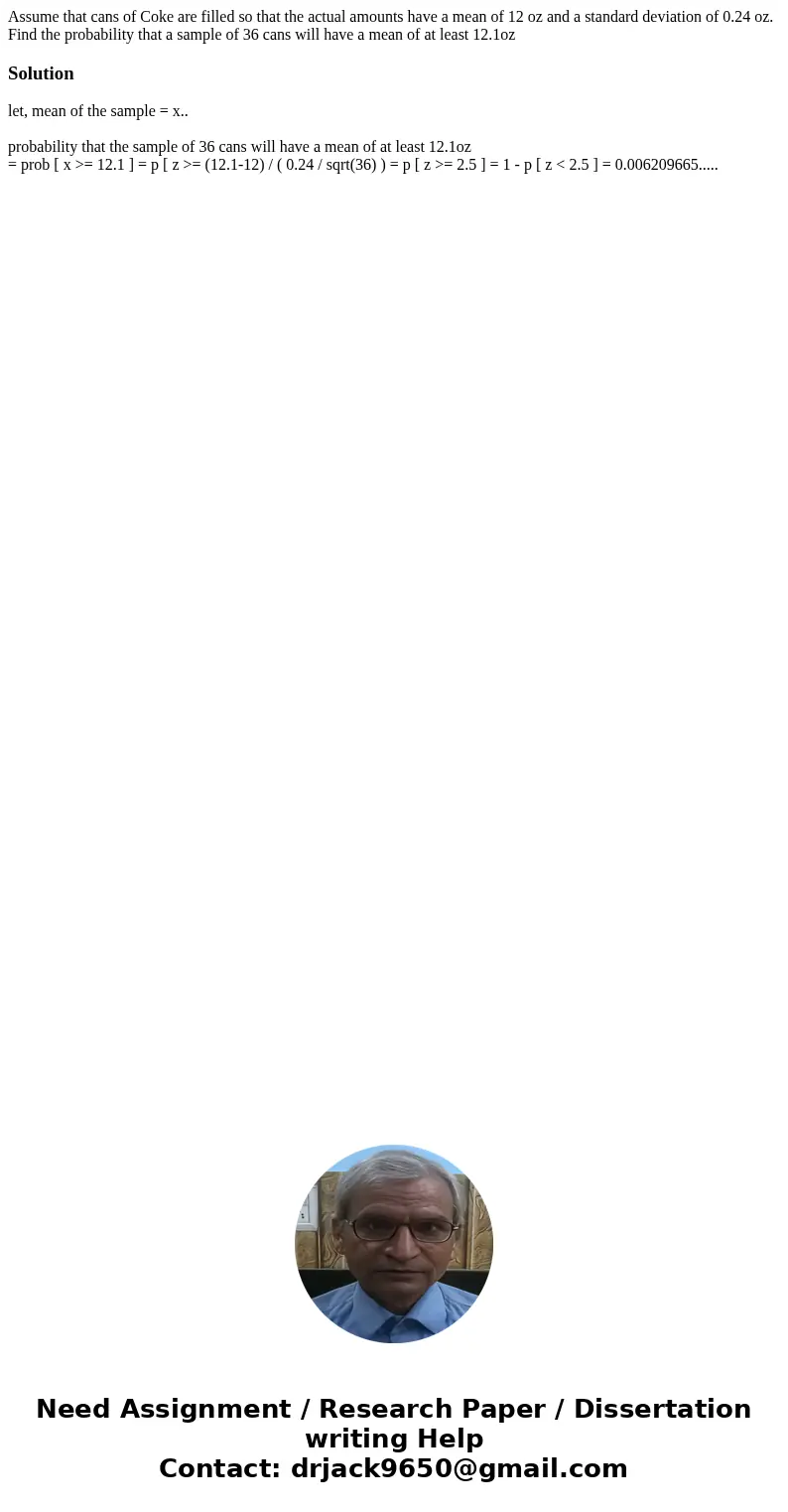 Assume that cans of Coke are filled so that the actual amounts have a mean of 12 oz and a standard deviation of 0.24 oz. Find the probability that a sample of 3 Assume that cans of Coke are filled so that the actual amounts have a mean of 12 oz and a standard deviation of 0.24 oz. Find the probability that a sample of 3