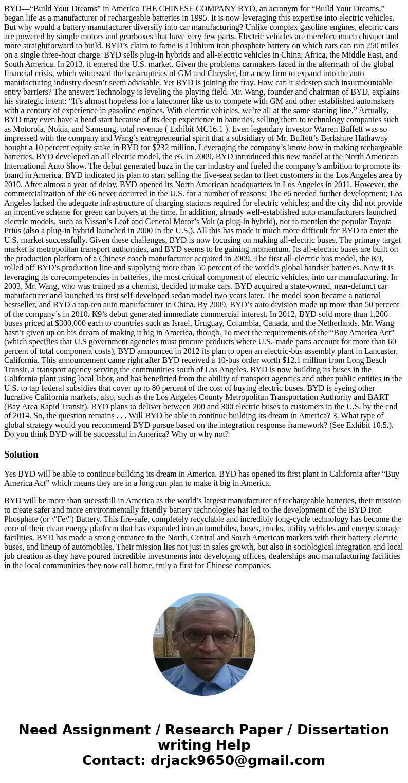BYD—“Build Your Dreams” in America THE CHINESE COMPANY BYD, an acronym for “Build Your Dreams,” began life as a manufacturer of rechargeable batteries in 1995. 