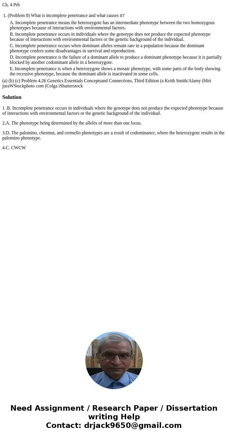 Ch. 4 Prb 1. (Problem 8) What is incomplete penetrance and what causes it? A. Incomplete penetrance means the heterozygote has an intermediate phenotype between