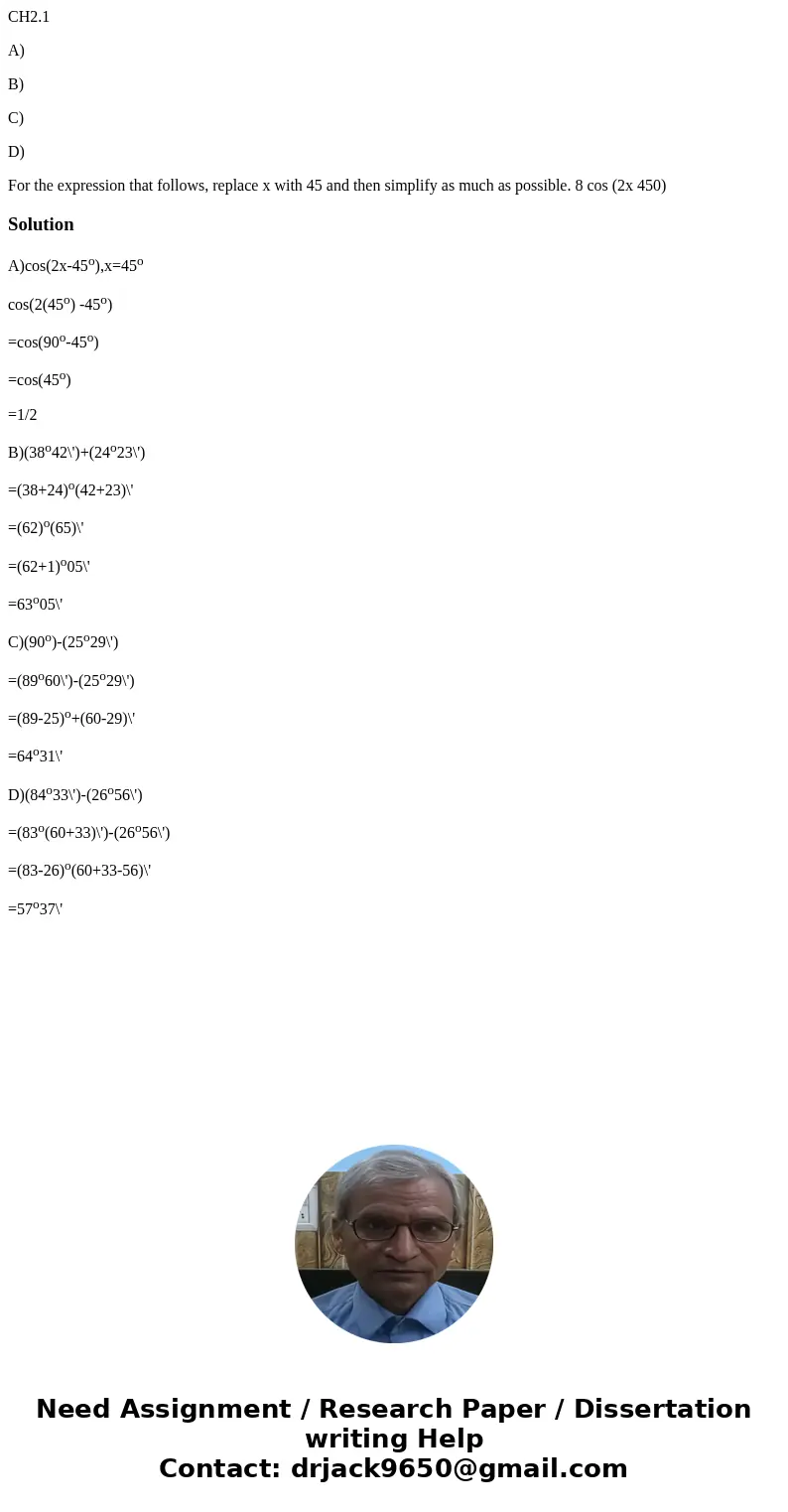 CH2.1 A) B) C) D) For the expression that follows, replace x with 45 and then simplify as much as possible. 8 cos (2x 450) SolutionA)cos(2x-45o),x=45o cos(2(45o CH2.1 A) B) C) D) For the expression that follows, replace x with 45 and then simplify as much as possible. 8 cos (2x 450) SolutionA)cos(2x-45o),x=45o cos(2(45o