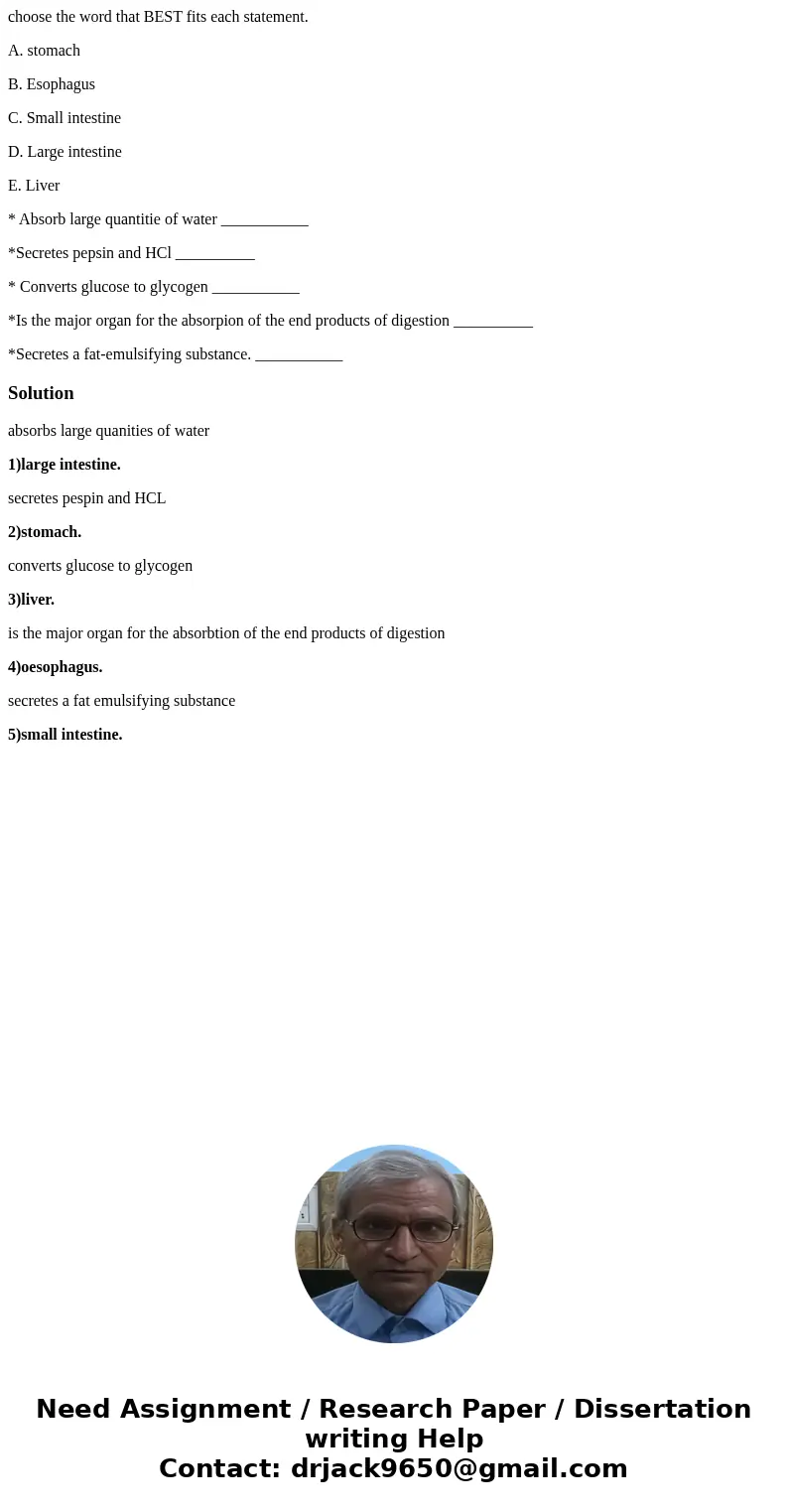 choose the word that BEST fits each statement. A. stomach B. Esophagus C. Small intestine D. Large intestine E. Liver * Absorb large quantitie of water ________