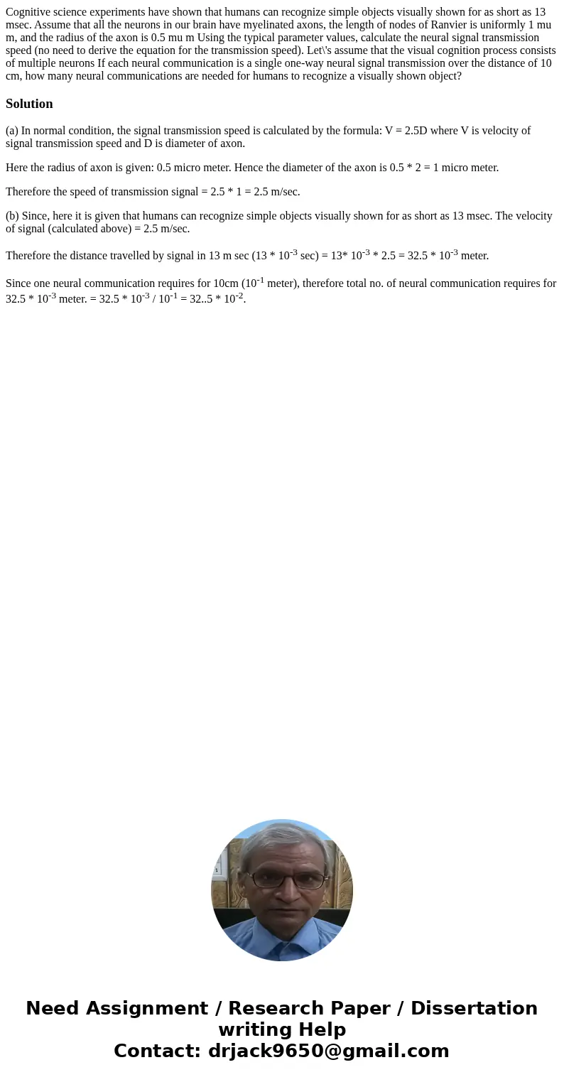 Cognitive science experiments have shown that humans can recognize simple objects visually shown for as short as 13 msec. Assume that all the neurons in our br  Cognitive science experiments have shown that humans can recognize simple objects visually shown for as short as 13 msec. Assume that all the neurons in our br