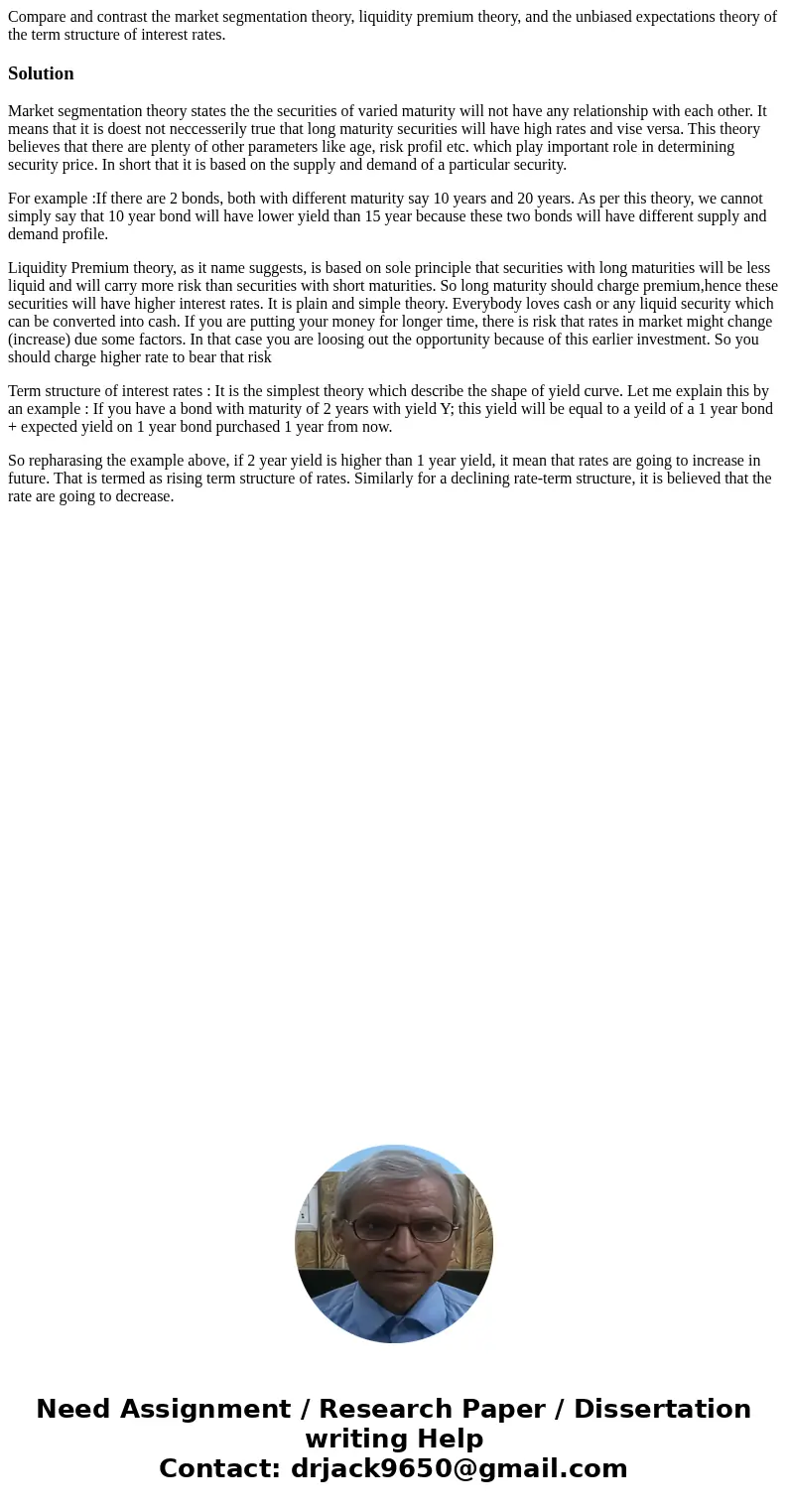 Compare and contrast the market segmentation theory, liquidity premium theory, and the unbiased expectations theory of the term structure of interest rates.Solu Compare and contrast the market segmentation theory, liquidity premium theory, and the unbiased expectations theory of the term structure of interest rates.Solu