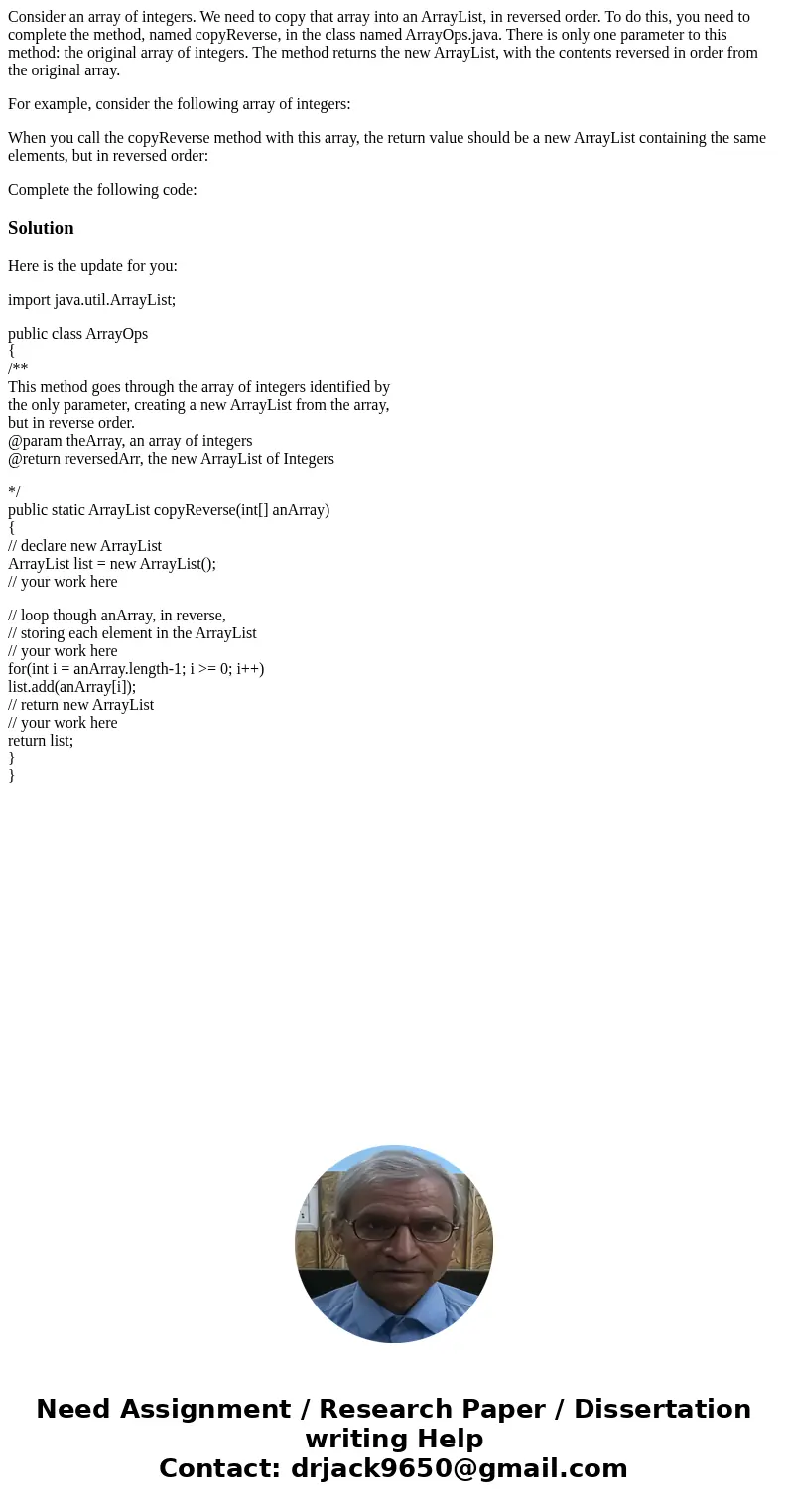 Consider an array of integers. We need to copy that array into an ArrayList, in reversed order. To do this, you need to complete the method, named copyReverse,  Consider an array of integers. We need to copy that array into an ArrayList, in reversed order. To do this, you need to complete the method, named copyReverse,
