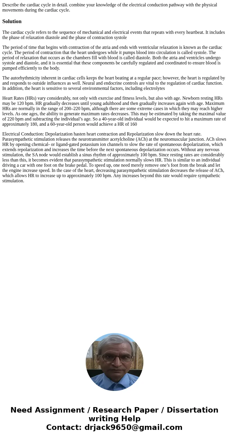 Describe the cardiac cycle in detail. combine your knowledge of the electrical conduction pathway with the physical movements during the cardiac cycle.SolutionT Describe the cardiac cycle in detail. combine your knowledge of the electrical conduction pathway with the physical movements during the cardiac cycle.SolutionT