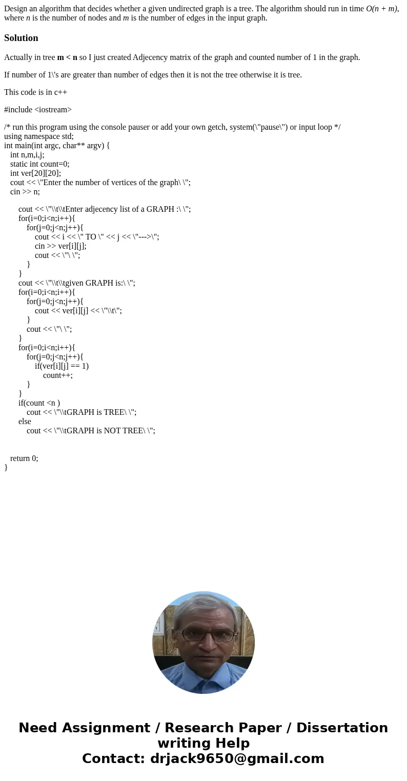Design an algorithm that decides whether a given undirected graph is a tree. The algorithm should run in time O(n + m), where n is the number of nodes and m is  Design an algorithm that decides whether a given undirected graph is a tree. The algorithm should run in time O(n + m), where n is the number of nodes and m is
