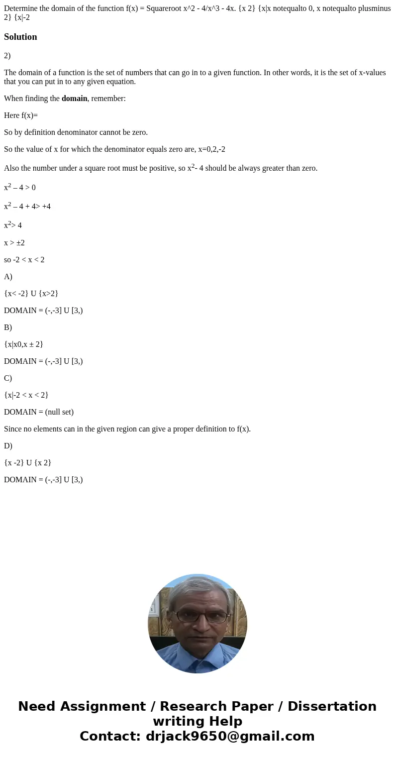 Determine the domain of the function f(x) = Squareroot x^2 - 4/x^3 - 4x. {x 2} {x|x notequalto 0, x notequalto plusminus 2} {x|-2 Solution2) The domain of a fu  Determine the domain of the function f(x) = Squareroot x^2 - 4/x^3 - 4x. {x 2} {x|x notequalto 0, x notequalto plusminus 2} {x|-2 Solution2) The domain of a fu