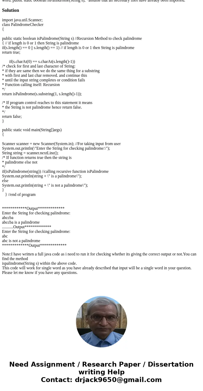 Develop a method that uses recursion to check for palindromes. Assume the input is all the same-case and it is a single word. public static boolean isPalindrom  Develop a method that uses recursion to check for palindromes. Assume the input is all the same-case and it is a single word. public static boolean isPalindrom