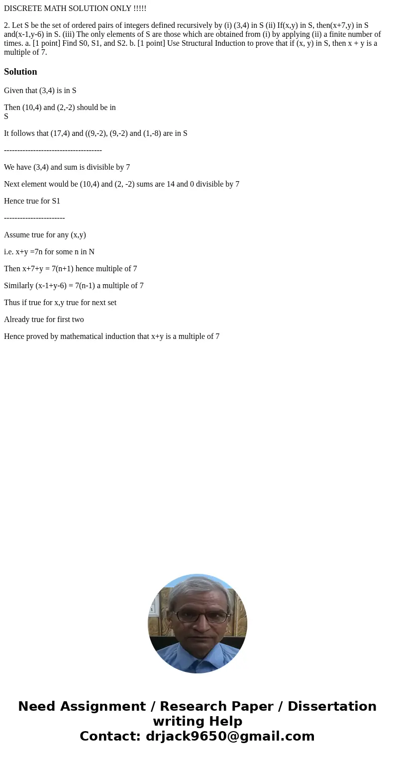 DISCRETE MATH SOLUTION ONLY !!!!! 2. Let S be the set of ordered pairs of integers defined recursively by (i) (3,4) in S (ii) If(x,y) in S, then(x+7,y) in S and DISCRETE MATH SOLUTION ONLY !!!!! 2. Let S be the set of ordered pairs of integers defined recursively by (i) (3,4) in S (ii) If(x,y) in S, then(x+7,y) in S and