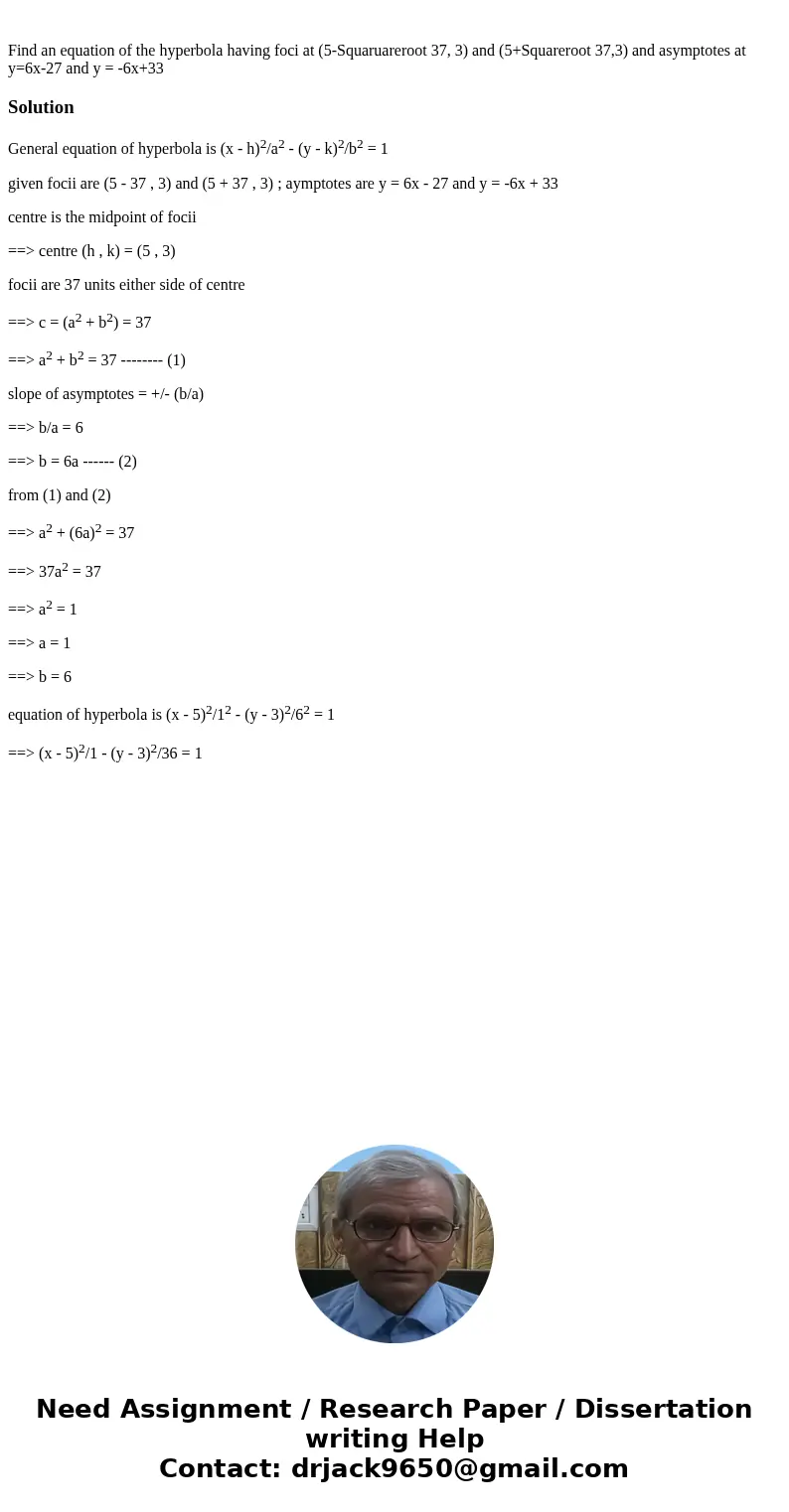 Find an equation of the hyperbola having foci at (5-Squaruareroot 37, 3) and (5+Squareroot 37,3) and asymptotes at y=6x-27 and y = -6x+33SolutionGeneral equati  Find an equation of the hyperbola having foci at (5-Squaruareroot 37, 3) and (5+Squareroot 37,3) and asymptotes at y=6x-27 and y = -6x+33SolutionGeneral equati