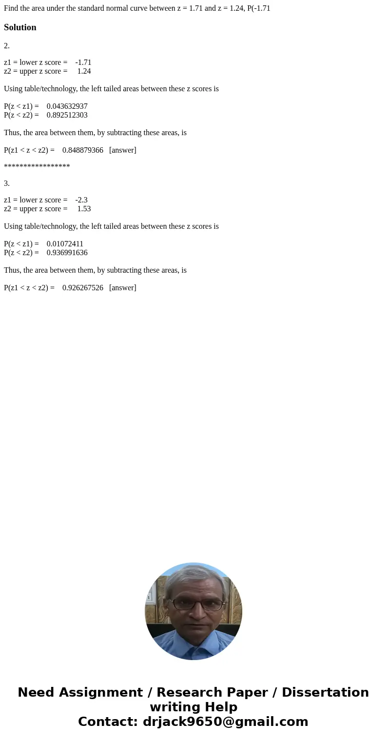 Find the area under the standard normal curve between z = 1.71 and z = 1.24, P(-1.71 Solution2. z1 = lower z score = -1.71 z2 = upper z score = 1.24 Using tabl  Find the area under the standard normal curve between z = 1.71 and z = 1.24, P(-1.71 Solution2. z1 = lower z score = -1.71 z2 = upper z score = 1.24 Using tabl