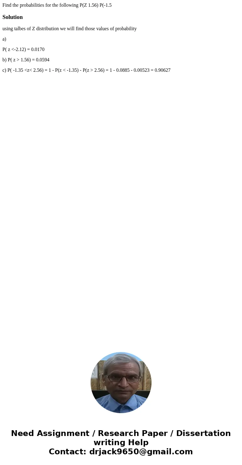 Find the probabilities for the following P(Z 1.56) P(-1.5 Solutionusing talbes of Z distribution we will find those values of probability a) P( z <-2.12) =   Find the probabilities for the following P(Z 1.56) P(-1.5 Solutionusing talbes of Z distribution we will find those values of probability a) P( z <-2.12) =
