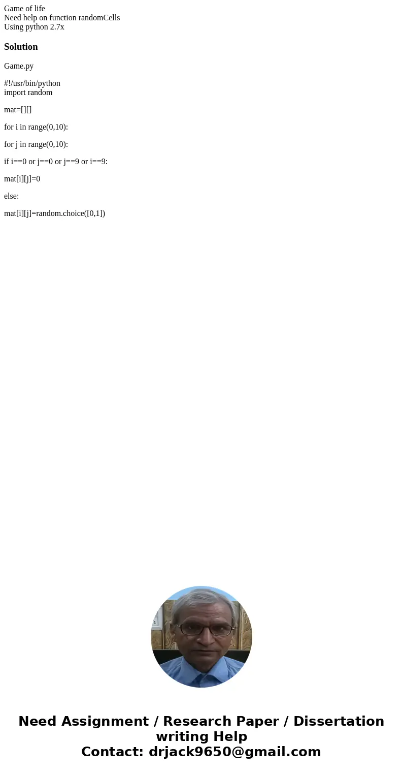 Game of life Need help on function randomCells Using python 2.7xSolutionGame.py #!/usr/bin/python import random mat=[][] for i in range(0,10): for j in range(0,