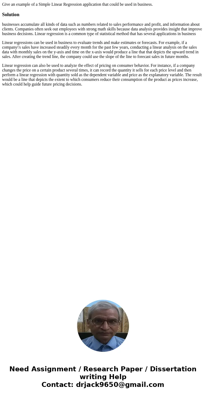 Give an example of a Simple Linear Regression application that could be used in business.Solutionbusinesses accumulate all kinds of data such as numbers related Give an example of a Simple Linear Regression application that could be used in business.Solutionbusinesses accumulate all kinds of data such as numbers related