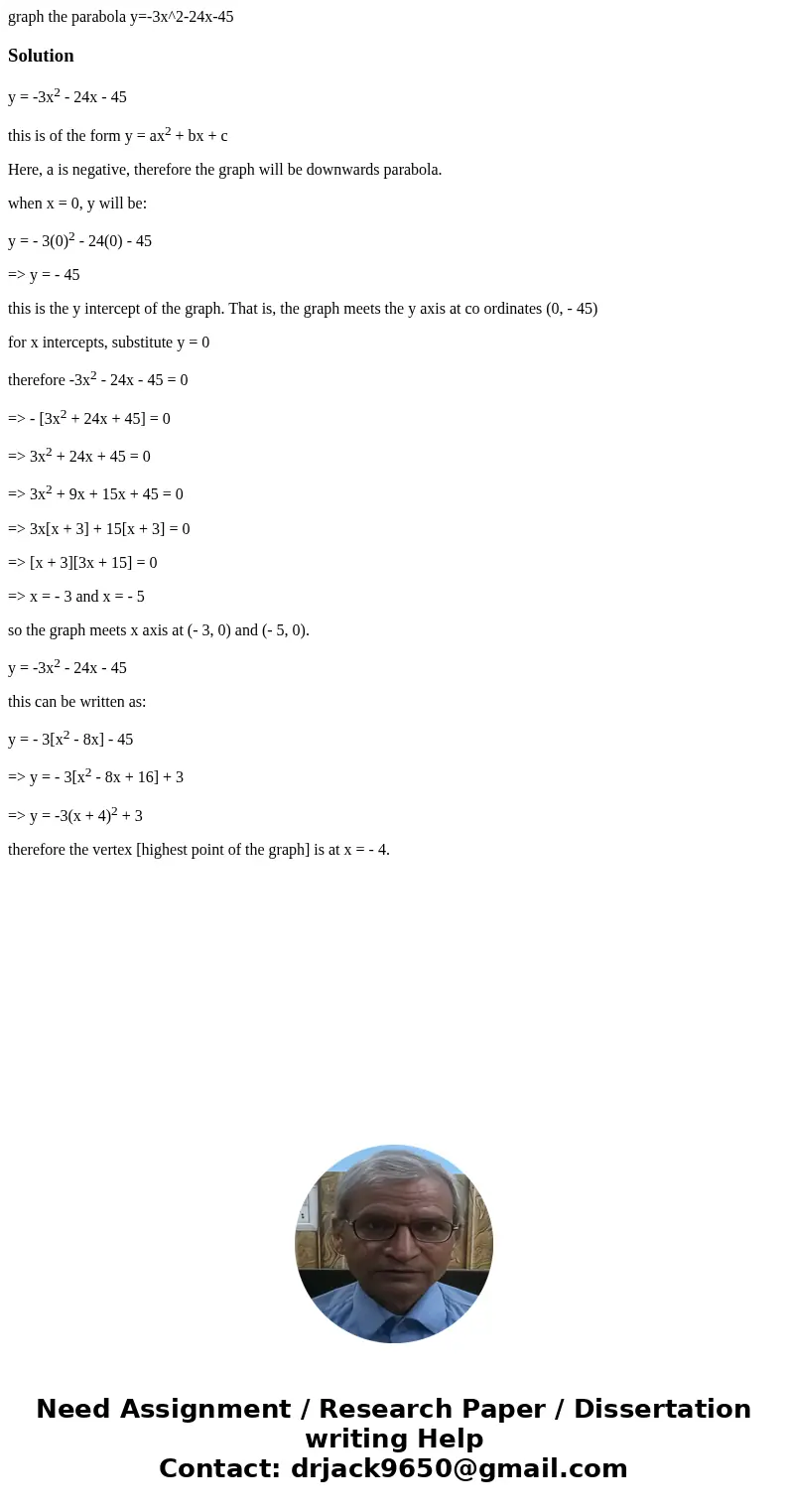graph the parabola y=-3x^2-24x-45Solutiony = -3x2 - 24x - 45 this is of the form y = ax2 + bx + c Here, a is negative, therefore the graph will be downwards par graph the parabola y=-3x^2-24x-45Solutiony = -3x2 - 24x - 45 this is of the form y = ax2 + bx + c Here, a is negative, therefore the graph will be downwards par