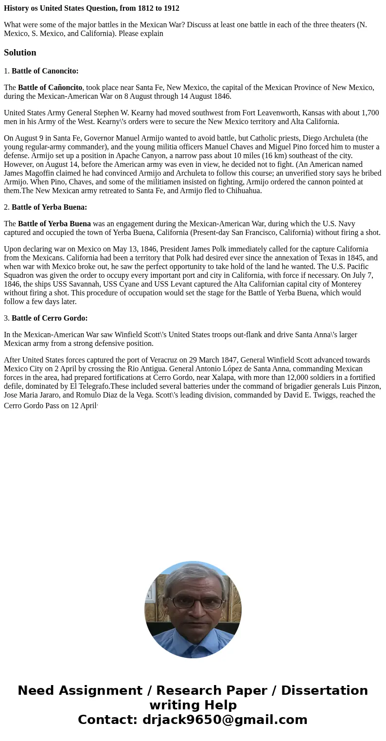 History os United States Question, from 1812 to 1912 What were some of the major battles in the Mexican War? Discuss at least one battle in each of the three th History os United States Question, from 1812 to 1912 What were some of the major battles in the Mexican War? Discuss at least one battle in each of the three th