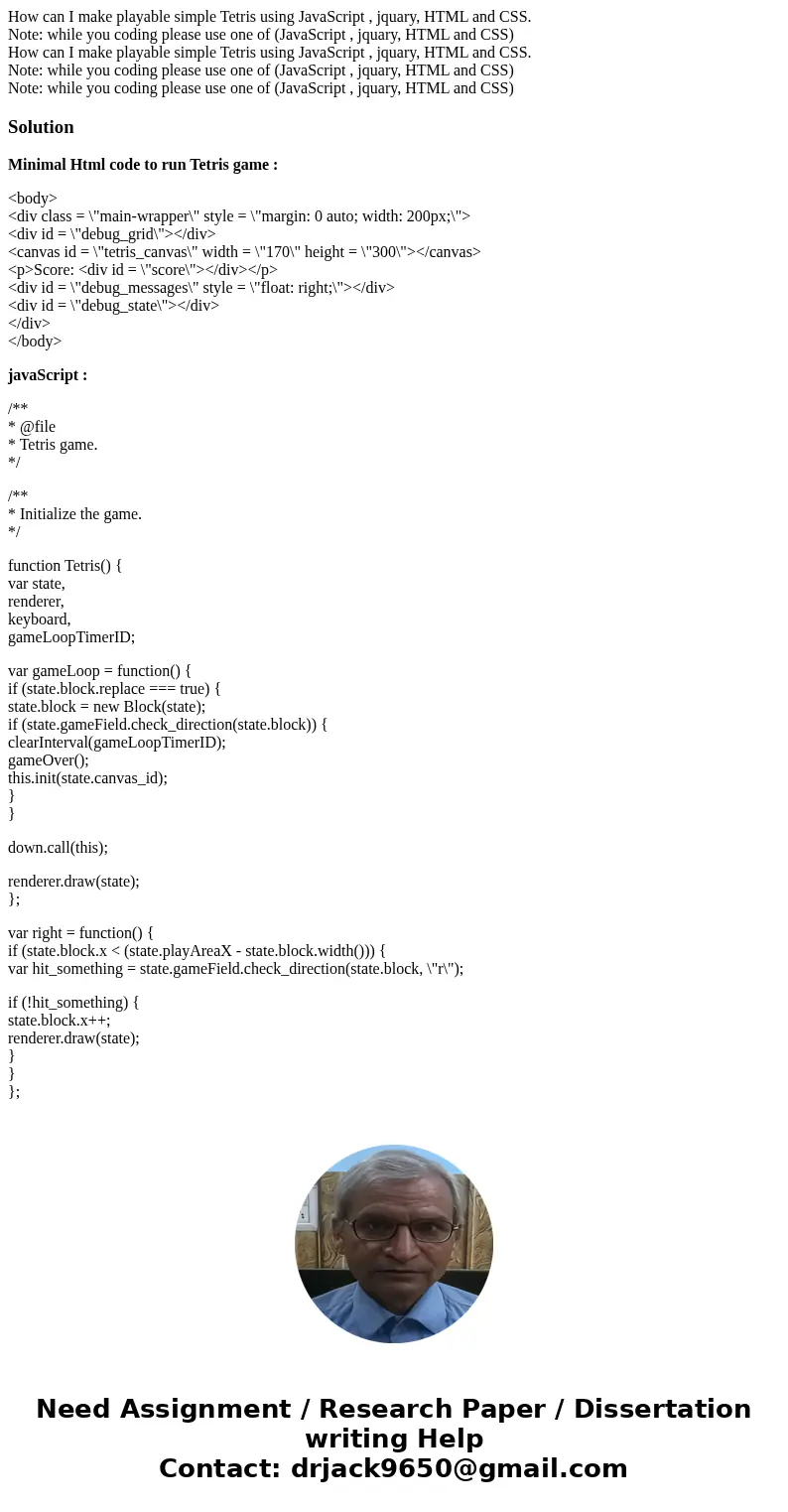 How can I make playable simple Tetris using JavaScript , jquary, HTML and CSS. Note: while you coding please use one of (JavaScript , jquary, HTML and CSS) How  How can I make playable simple Tetris using JavaScript , jquary, HTML and CSS. Note: while you coding please use one of (JavaScript , jquary, HTML and CSS) How