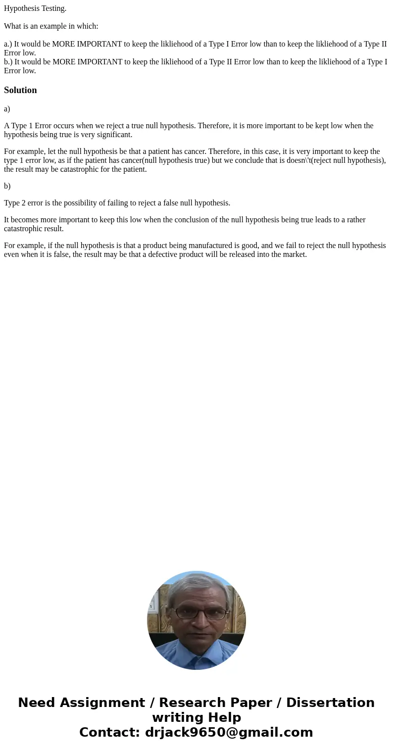 Hypothesis Testing. What is an example in which: a.) It would be MORE IMPORTANT to keep the likliehood of a Type I Error low than to keep the likliehood of a Ty Hypothesis Testing. What is an example in which: a.) It would be MORE IMPORTANT to keep the likliehood of a Type I Error low than to keep the likliehood of a Ty