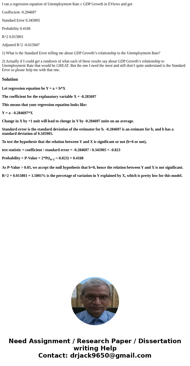 I ran a regression equation of Unemployment Rate c GDP Growth in EViews and got Coeffecient -0.284697 Standard Error 0.345905 Probability 0.4168 R^2 0.015801 Ad I ran a regression equation of Unemployment Rate c GDP Growth in EViews and got Coeffecient -0.284697 Standard Error 0.345905 Probability 0.4168 R^2 0.015801 Ad