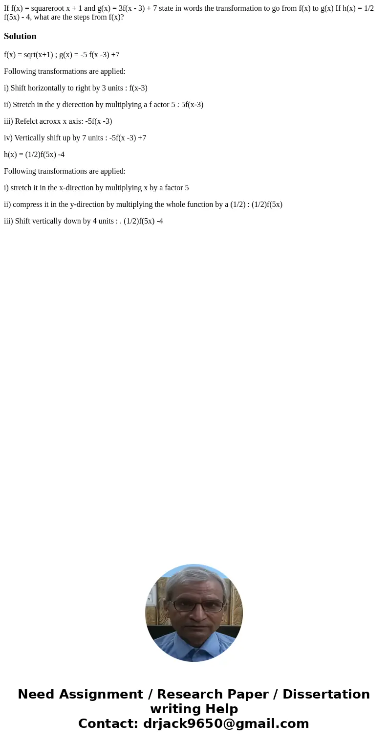 If f(x) = squareroot x + 1 and g(x) = 3f(x - 3) + 7 state in words the transformation to go from f(x) to g(x) If h(x) = 1/2 f(5x) - 4, what are the steps from   If f(x) = squareroot x + 1 and g(x) = 3f(x - 3) + 7 state in words the transformation to go from f(x) to g(x) If h(x) = 1/2 f(5x) - 4, what are the steps from