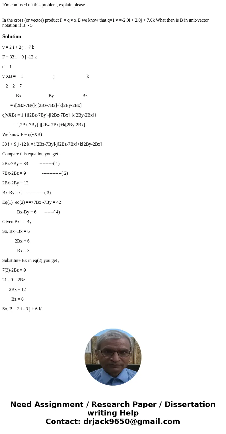 I\'m confused on this problem, explain please.. In the cross (or vector) product F = q v x B we know that q=1 v =-2.0i + 2.0j + 7.0k What then is B in unit-vect