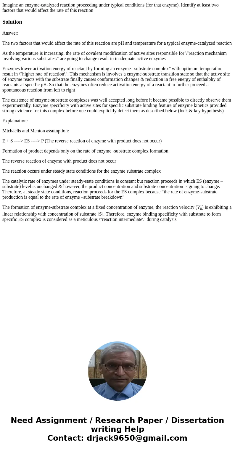 Imagine an enzyme-catalyzed reaction proceeding under typical conditions (for that enzyme). Identify at least two factors that would affect the rate of this rea Imagine an enzyme-catalyzed reaction proceeding under typical conditions (for that enzyme). Identify at least two factors that would affect the rate of this rea