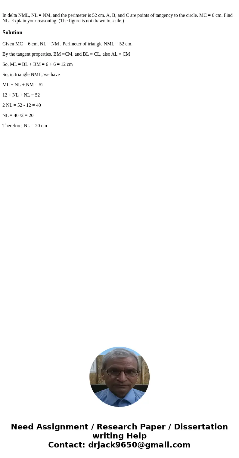 In delta NML, NL = NM, and the perimeter is 52 cm. A, B, and C are points of tangency to the circle. MC = 6 cm. Find NL. Explain your reasoning. (The figure is  In delta NML, NL = NM, and the perimeter is 52 cm. A, B, and C are points of tangency to the circle. MC = 6 cm. Find NL. Explain your reasoning. (The figure is