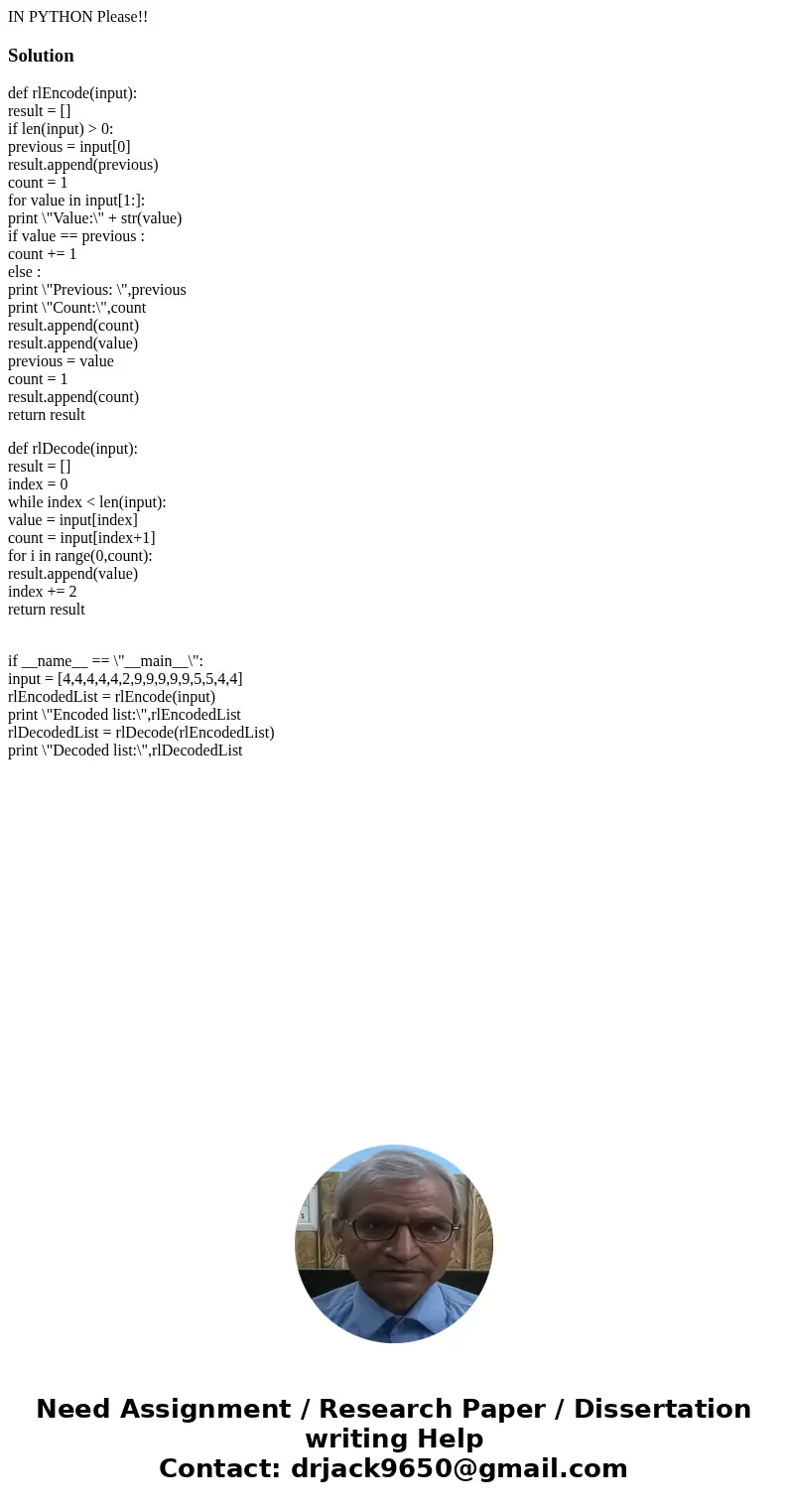 IN PYTHON Please!!Solutiondef rlEncode(input): result = [] if len(input) > 0: previous = input[0] result.append(previous) count = 1 for value in input[1:]: p