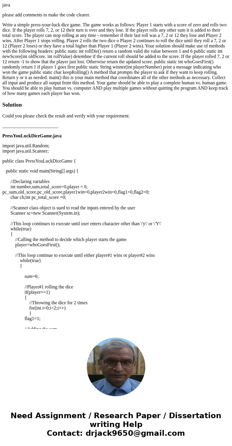 java please add comments to make the code clearer. Write a simple press-your-luck dice game. The game works as follows: Player 1 starts with a score of zero and java please add comments to make the code clearer. Write a simple press-your-luck dice game. The game works as follows: Player 1 starts with a score of zero and