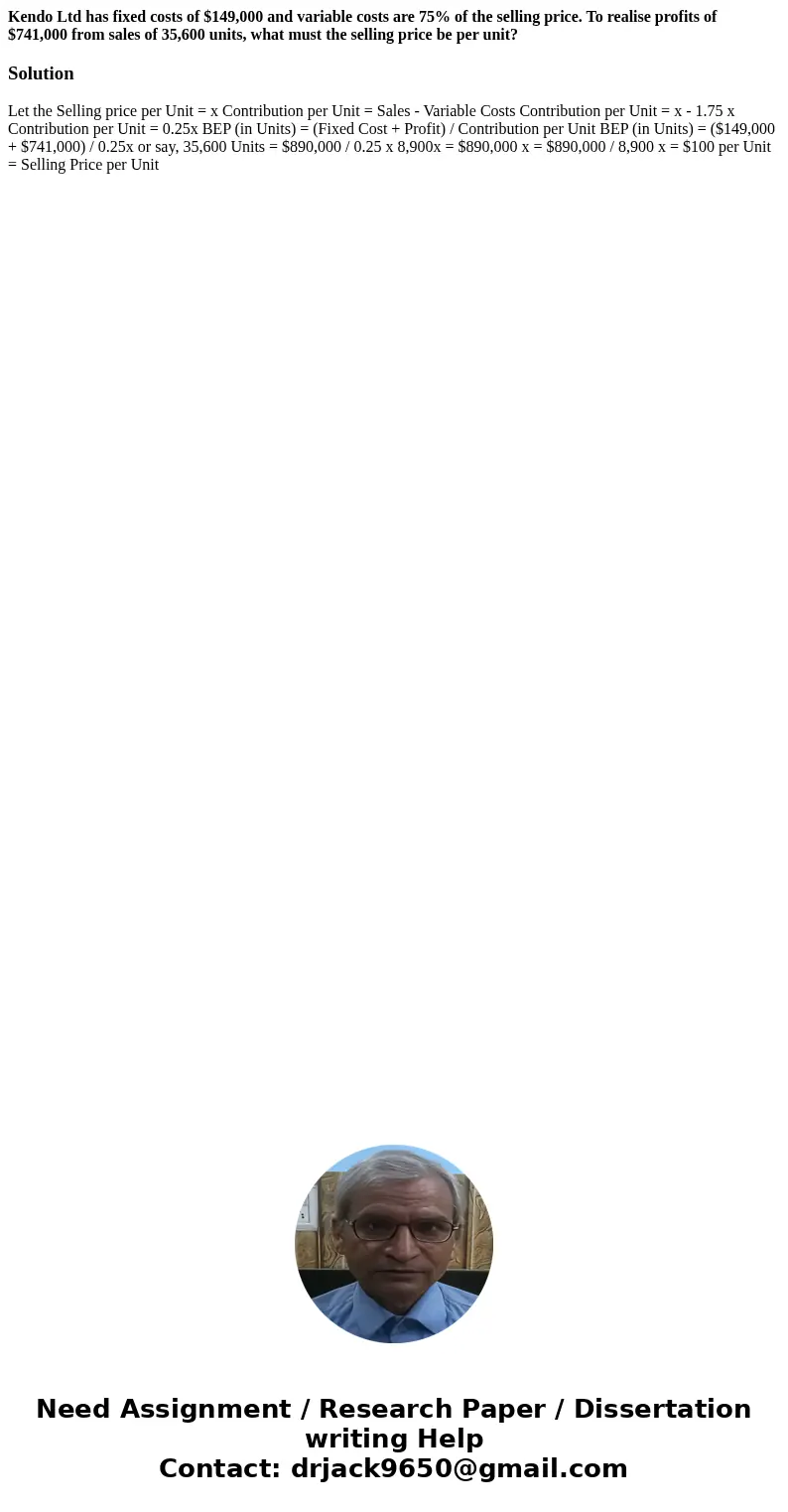 Kendo Ltd has fixed costs of $149,000 and variable costs are 75% of the selling price. To realise profits of $741,000 from sales of 35,600 units, what must the  Kendo Ltd has fixed costs of $149,000 and variable costs are 75% of the selling price. To realise profits of $741,000 from sales of 35,600 units, what must the