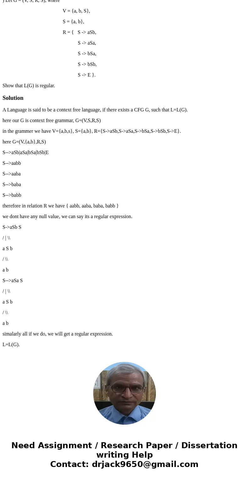 ) Let G = (V, S, R, S), where V = {a, b, S}, S = {a, b}, R = { S -> aSb, S -> aSa, S -> bSa, S -> bSb, S -> E }. Show that L(G) is regular.Soluti ) Let G = (V, S, R, S), where V = {a, b, S}, S = {a, b}, R = { S -> aSb, S -> aSa, S -> bSa, S -> bSb, S -> E }. Show that L(G) is regular.Soluti