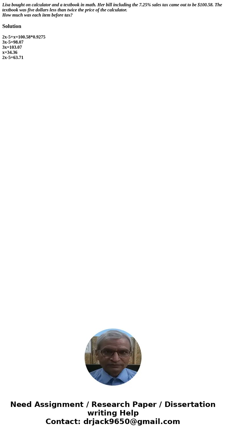 Lisa bought on calculator and a textbook in math. Her bill including the 7.25% sales tax came out to be $100.58. The textbook was five dollars less than twice t Lisa bought on calculator and a textbook in math. Her bill including the 7.25% sales tax came out to be $100.58. The textbook was five dollars less than twice t