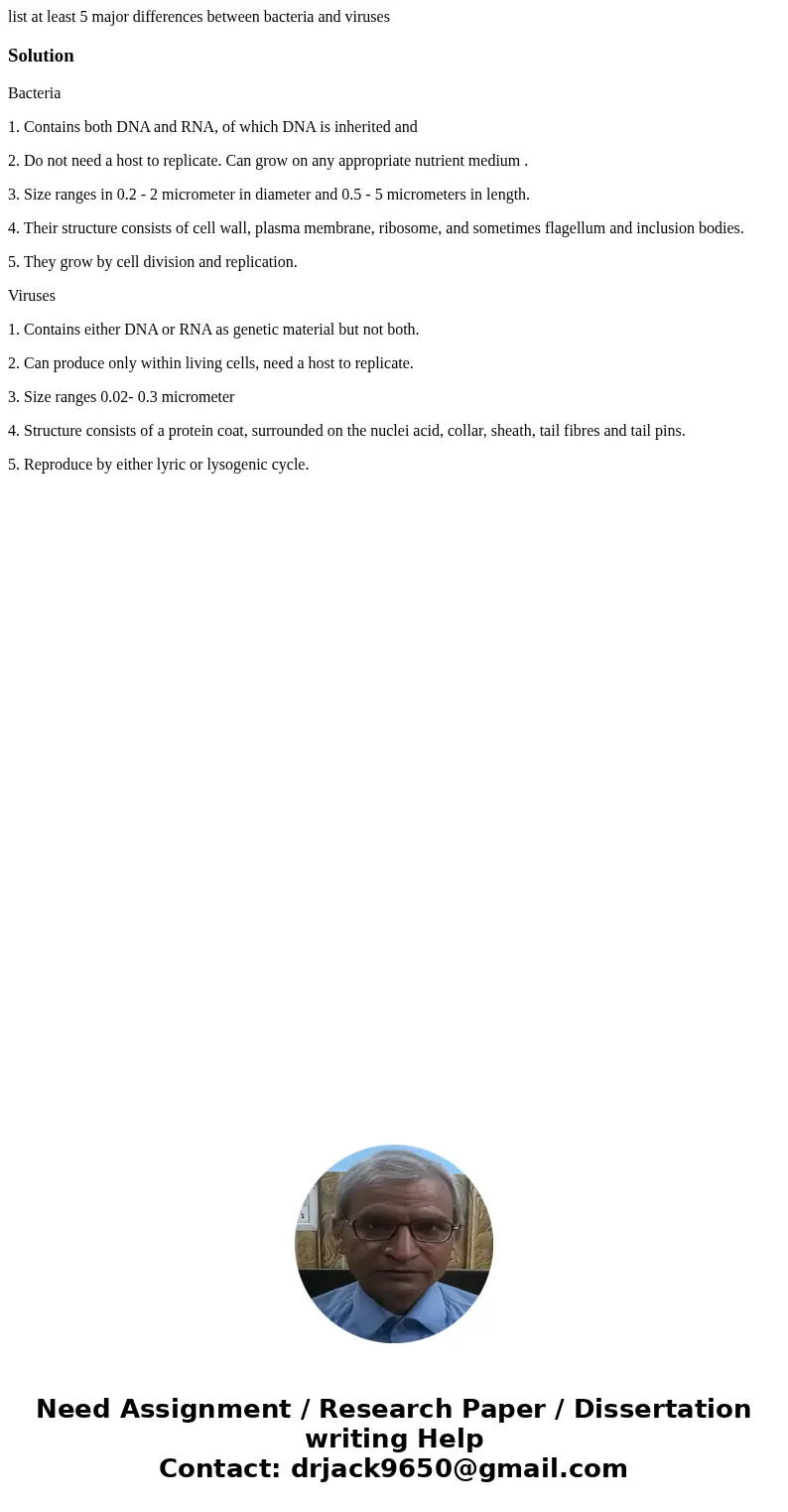 list at least 5 major differences between bacteria and virusesSolutionBacteria 1. Contains both DNA and RNA, of which DNA is inherited and 2. Do not need a host list at least 5 major differences between bacteria and virusesSolutionBacteria 1. Contains both DNA and RNA, of which DNA is inherited and 2. Do not need a host