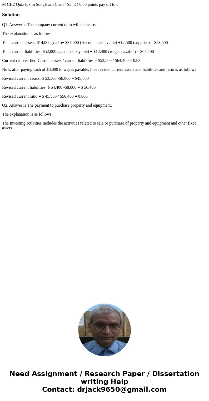 M CH2 Quiz tpx in SongHuan Chen 4(of 11) 0.50 points pay off to c SolutionQ1. Answer is The company current ratio will decrease. The explanation is as follows:  M CH2 Quiz tpx in SongHuan Chen 4(of 11) 0.50 points pay off to c SolutionQ1. Answer is The company current ratio will decrease. The explanation is as follows:
