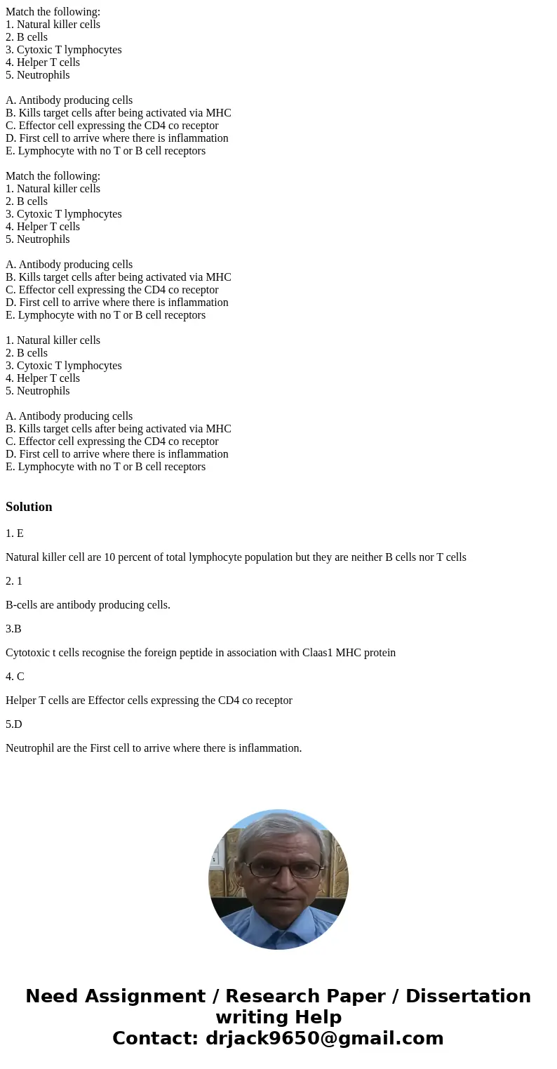 Match the following: 1. Natural killer cells 2. B cells 3. Cytoxic T lymphocytes 4. Helper T cells 5. Neutrophils A. Antibody producing cells B. Kills target c  Match the following: 1. Natural killer cells 2. B cells 3. Cytoxic T lymphocytes 4. Helper T cells 5. Neutrophils A. Antibody producing cells B. Kills target c